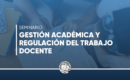 Seminario: Gestión Académica y Regulación del Trabajo Docente